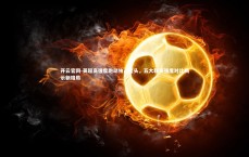 开云官网-英超高强度跑动独占鳌头，五大联赛强度对比揭示新格局