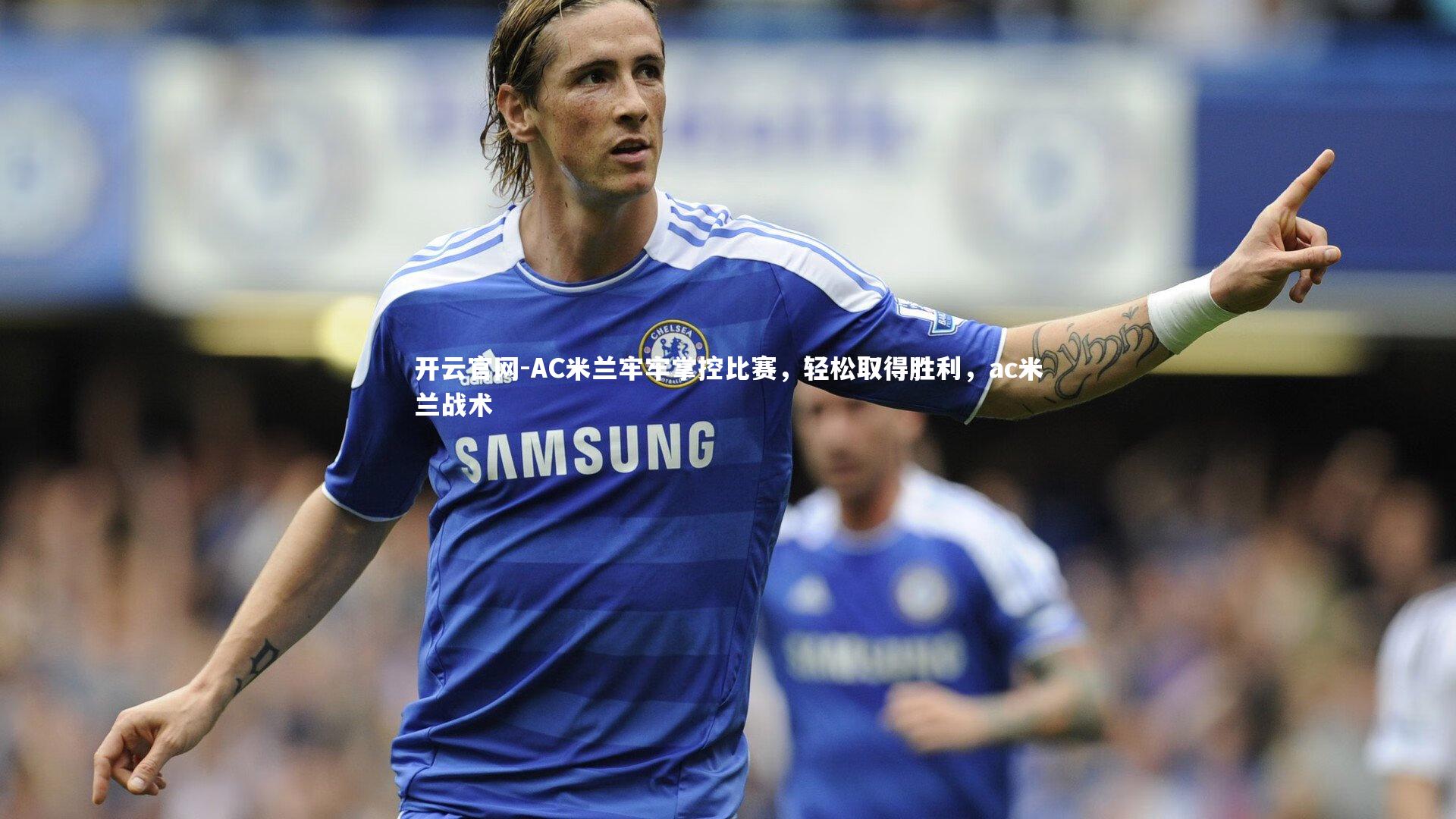 AC米兰牢牢掌控比赛，轻松取得胜利，ac米兰战术