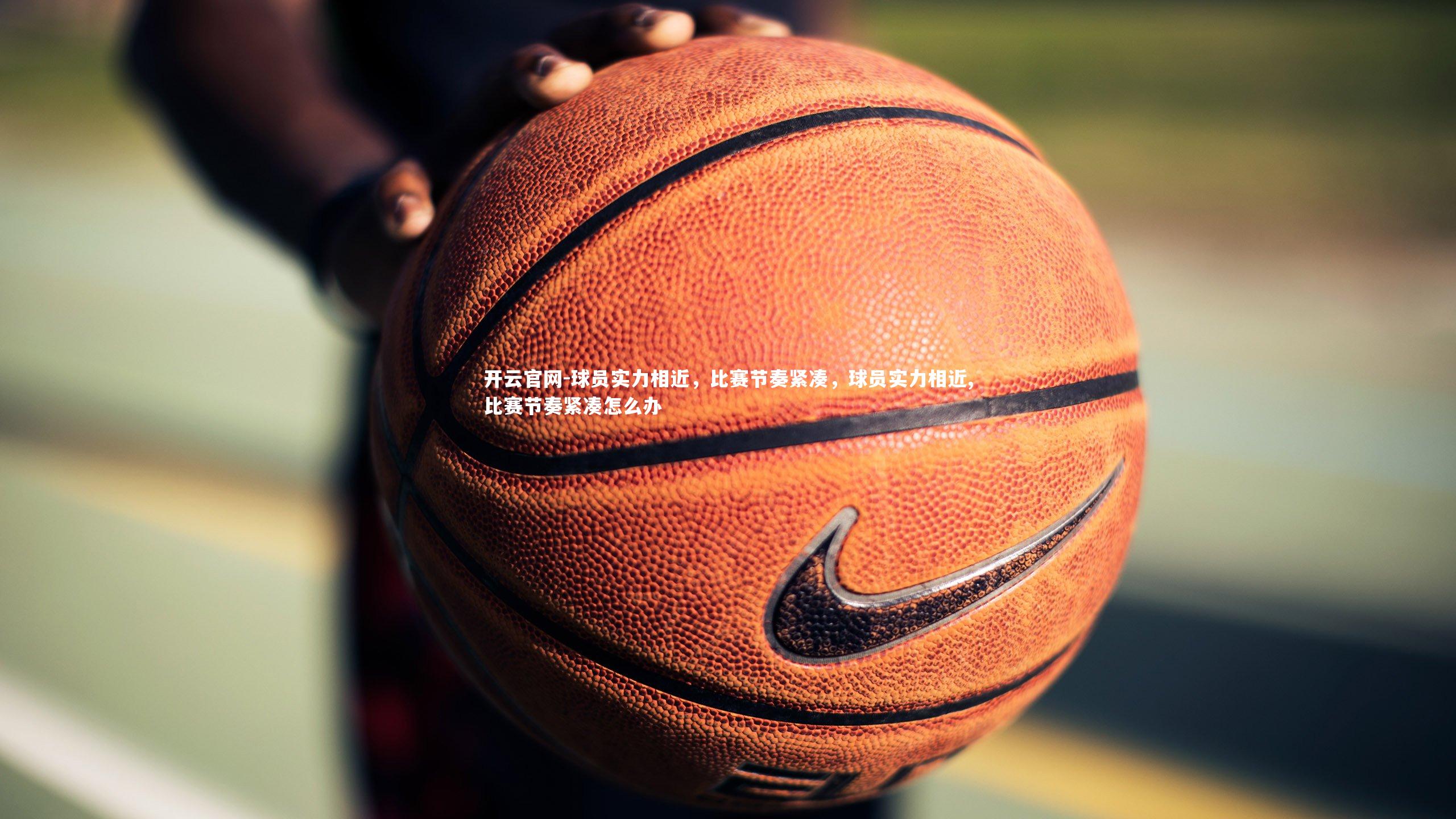 球员实力相近，比赛节奏紧凑，球员实力相近,比赛节奏紧凑怎么办