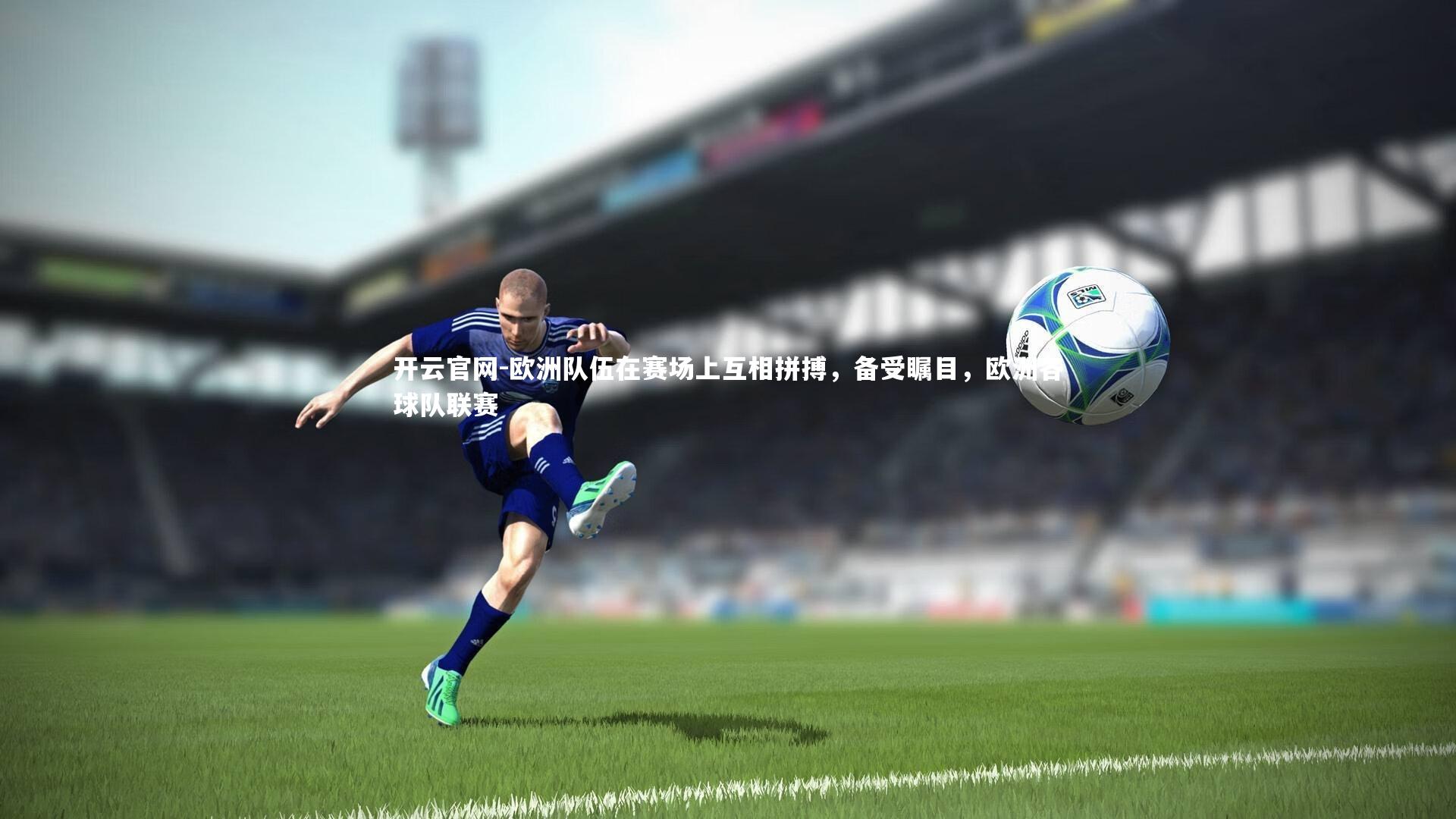 欧洲队伍在赛场上互相拼搏，备受瞩目，欧洲各球队联赛