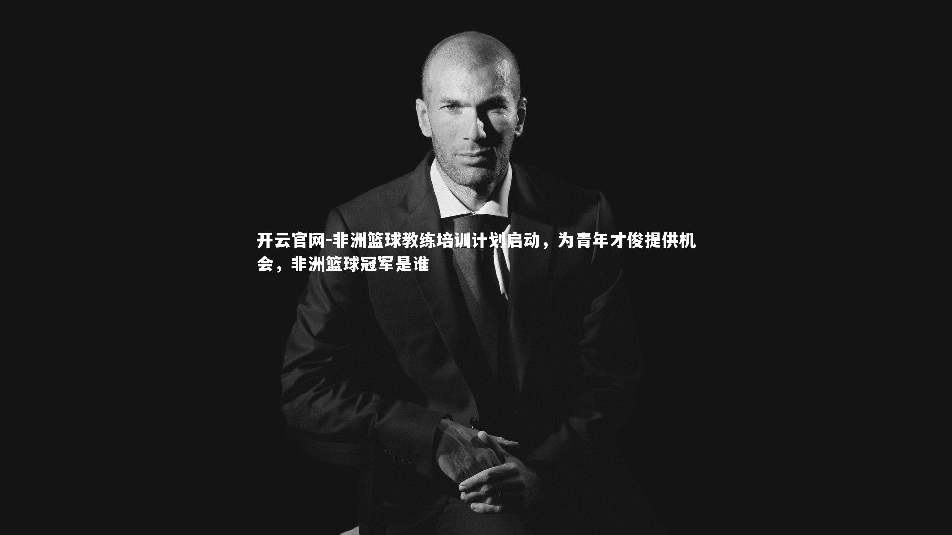 非洲篮球教练培训计划启动，为青年才俊提供机会，非洲篮球冠军是谁