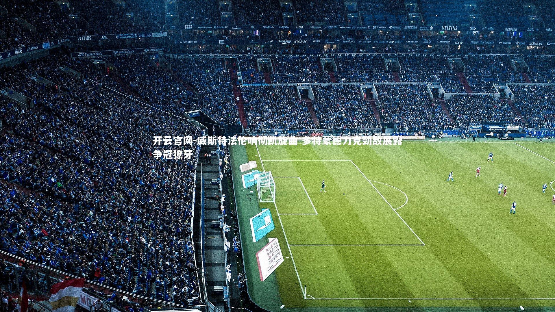 威斯特法伦响彻凯旋曲 多特蒙德力克劲敌展露争冠獠牙