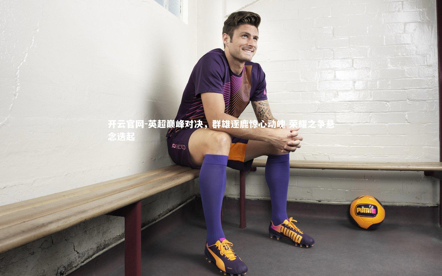 英超巅峰对决，群雄逐鹿惊心动魄 荣耀之争悬念迭起